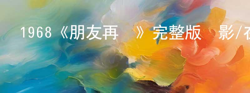陳勁松發布1968《朋友再見》完整版電影/在線觀看/百度云-美劇天堂